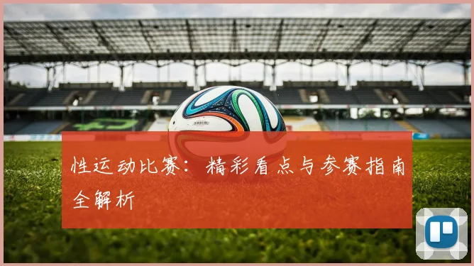性运动比赛：精彩看点与参赛指南全解析