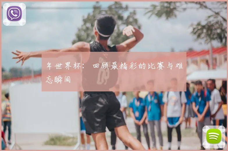 年世界杯:回顾最精彩的比赛与难忘瞬间