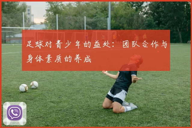 足球对青少年的益处：团队合作与身体素质的养成