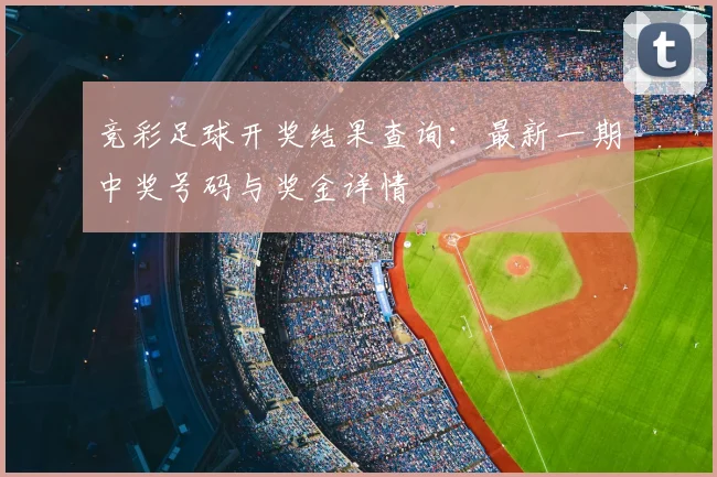 竞彩足球开奖结果查询：最新一期中奖号码与奖金详情
