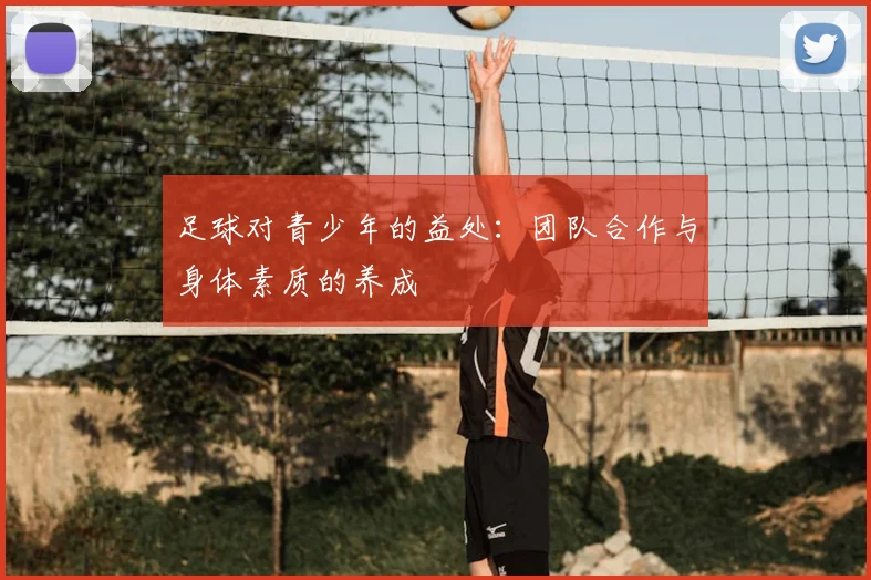 足球对青少年的益处：团队合作与身体素质的养成